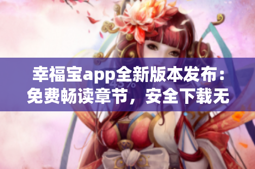 幸福宝app全新版本发布：免费畅读章节，安全下载无忧