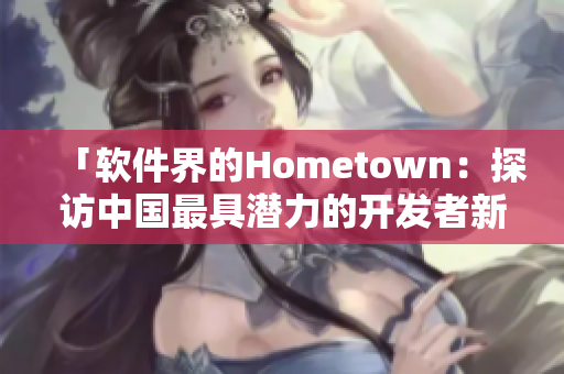 「软件界的Hometown：探访中国最具潜力的开发者新兴城市」