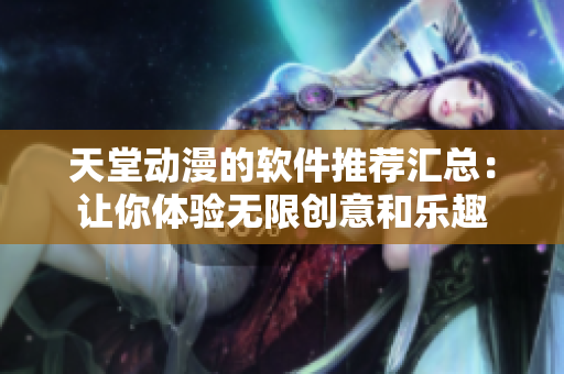 天堂动漫的软件推荐汇总：让你体验无限创意和乐趣