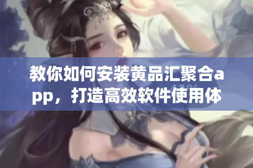 教你如何安装黄品汇聚合app，打造高效软件使用体验！