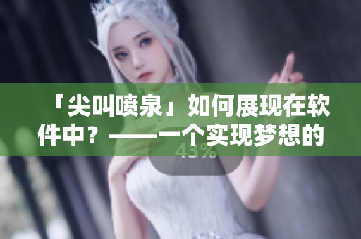 「尖叫喷泉」如何展现在软件中？——一个实现梦想的应用