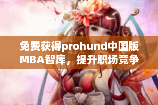 免费获得prohund中国版MBA智库，提升职场竞争力