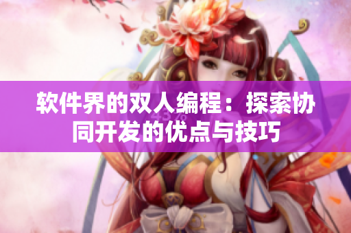 软件界的双人编程：探索协同开发的优点与技巧