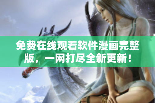免费在线观看软件漫画完整版，一网打尽全新更新！