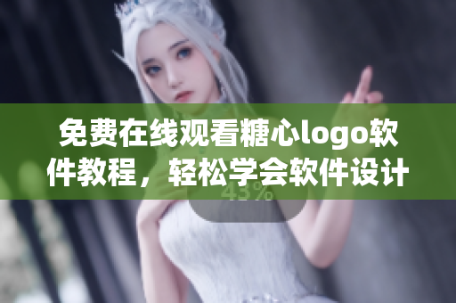 免费在线观看糖心logo软件教程，轻松学会软件设计技巧