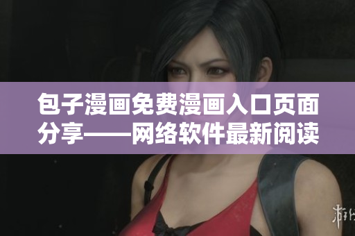 包子漫画免费漫画入口页面分享——网络软件最新阅读指南