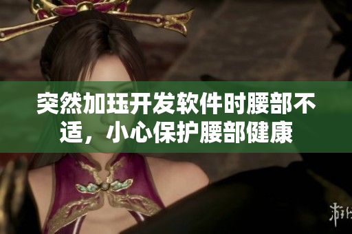 突然加珏开发软件时腰部不适，小心保护腰部健康