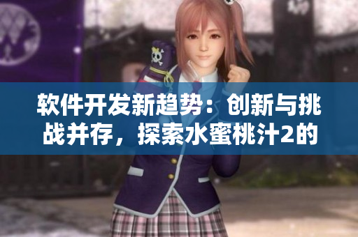 软件开发新趋势：创新与挑战并存，探索水蜜桃汁2的背后故事