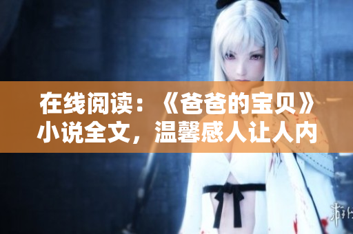 在线阅读：《爸爸的宝贝》小说全文，温馨感人让人内心共鸣