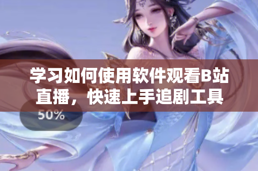 学习如何使用软件观看B站直播，快速上手追剧工具