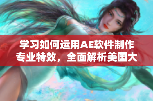 学习如何运用AE软件制作专业特效，全面解析美国大片特效教程