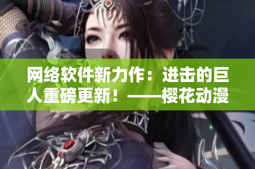 网络软件新力作：进击的巨人重磅更新！——樱花动漫专注报道