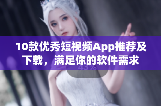 10款优秀短视频App推荐及下载，满足你的软件需求