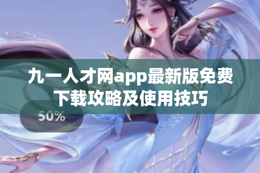 九一人才网app最新版免费下载攻略及使用技巧