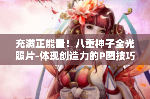 充满正能量！八重神子全光照片-体现创造力的P图技巧