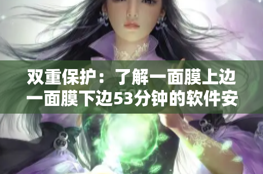 双重保护：了解一面膜上边一面膜下边53分钟的软件安全应用方法