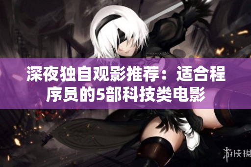 深夜独自观影推荐：适合程序员的5部科技类电影
