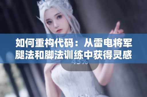 如何重构代码：从雷电将军腿法和脚法训练中获得灵感