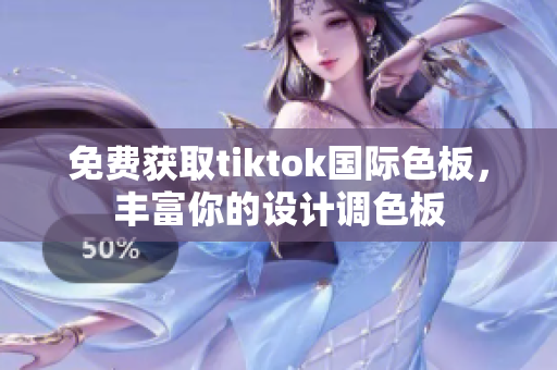 免费获取tiktok国际色板，丰富你的设计调色板