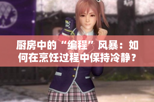 厨房中的“编程”风暴：如何在烹饪过程中保持冷静？