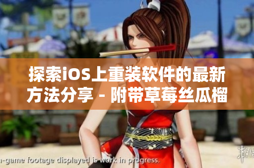 探索iOS上重装软件的最新方法分享 - 附带草莓丝瓜榴莲污无限看技巧