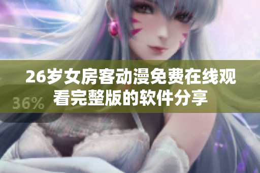 26岁女房客动漫免费在线观看完整版的软件分享