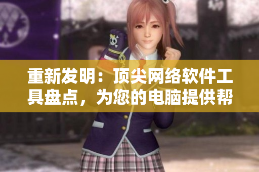 重新发明：顶尖网络软件工具盘点，为您的电脑提供帮助