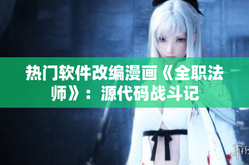 热门软件改编漫画《全职法师》：源代码战斗记
