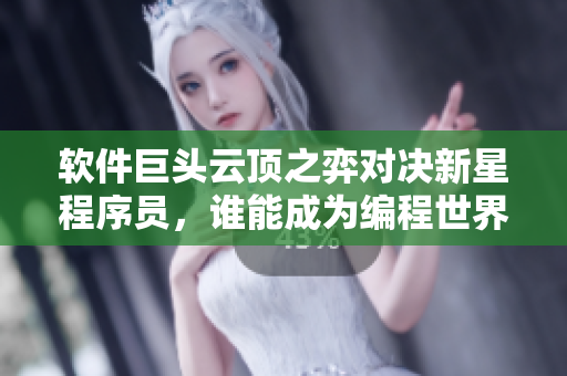 软件巨头云顶之弈对决新星程序员，谁能成为编程世界的霸主？