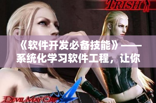 《软件开发必备技能》——系统化学习软件工程，让你成为编程高手