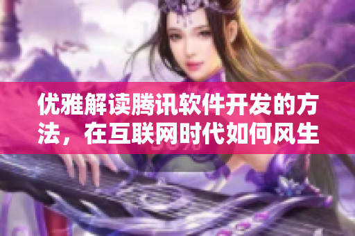 优雅解读腾讯软件开发的方法，在互联网时代如何风生水起