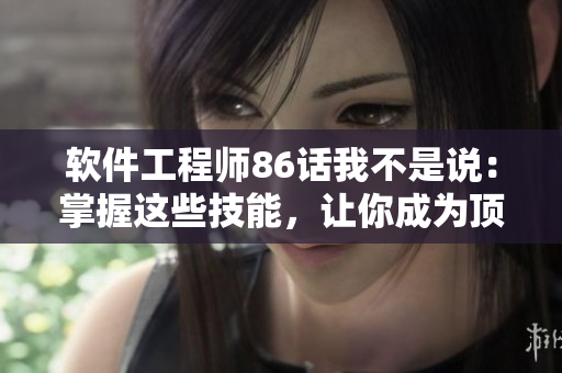软件工程师86话我不是说：掌握这些技能，让你成为顶尖开发者