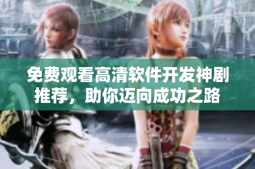 免费观看高清软件开发神剧推荐，助你迈向成功之路