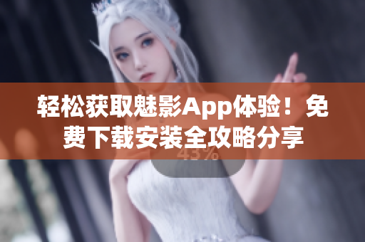 轻松获取魅影App体验！免费下载安装全攻略分享