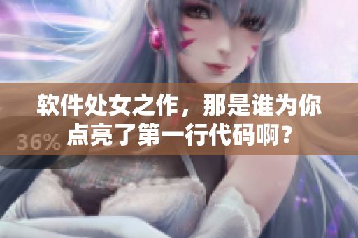 软件处女之作，那是谁为你点亮了第一行代码啊？
