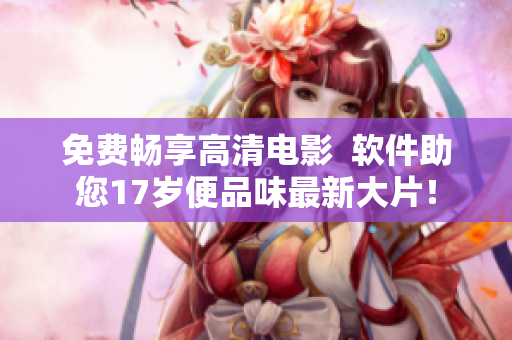 免费畅享高清电影  软件助您17岁便品味最新大片！