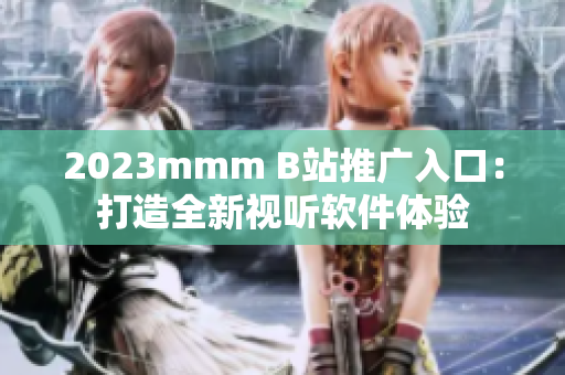 2023mmm B站推广入口：打造全新视听软件体验