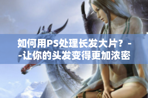 如何用PS处理长发大片？--让你的头发变得更加浓密的技巧