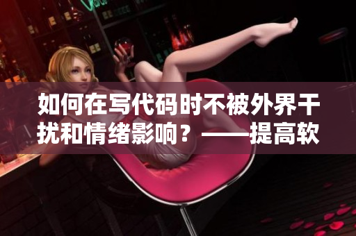 如何在写代码时不被外界干扰和情绪影响？——提高软件开发效率的方法