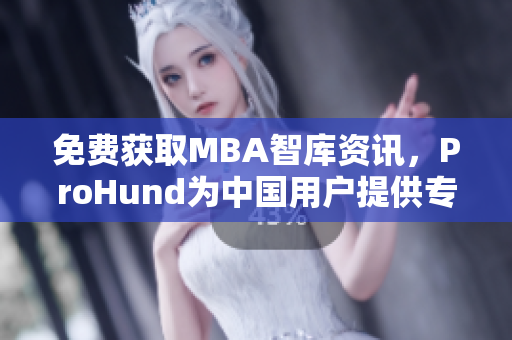 免费获取MBA智库资讯，ProHund为中国用户提供专业网络软件服务