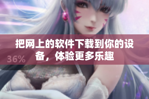把网上的软件下载到你的设备，体验更多乐趣