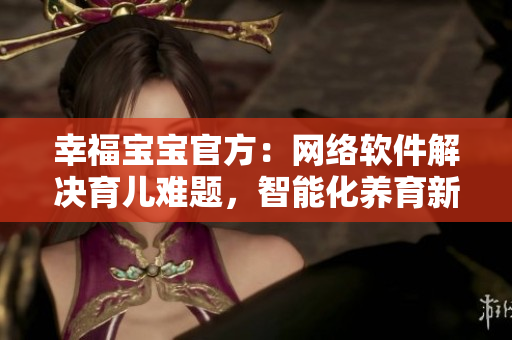 幸福宝宝官方：网络软件解决育儿难题，智能化养育新时代！