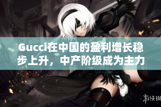 Gucci在中国的盈利增长稳步上升，中产阶级成为主力军