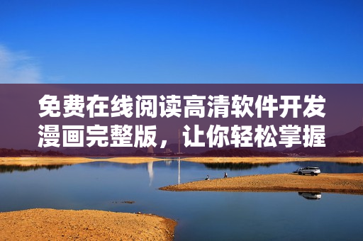 免费在线阅读高清软件开发漫画完整版，让你轻松掌握编程技巧！
