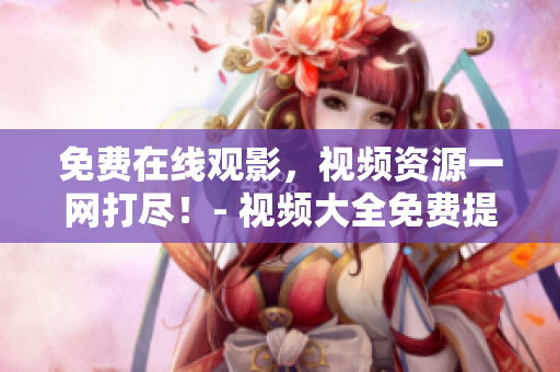 免费在线观影，视频资源一网打尽！- 视频大全免费提供
