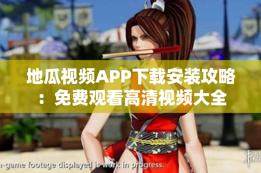 地瓜视频APP下载安装攻略：免费观看高清视频大全
