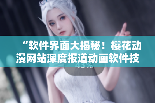 “软件界面大揭秘！樱花动漫网站深度报道动画软件技术与应用”