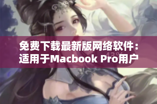 免费下载最新版网络软件：适用于Macbook Pro用户的完美选择