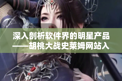 深入剖析软件界的明星产品——胡桃大战史莱姆网站入口wiki详解