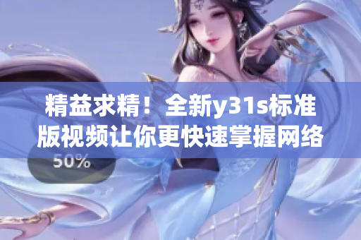 精益求精！全新y31s标准版视频让你更快速掌握网络软件技巧